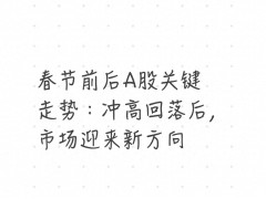 春节前后A股市场走势回顾，助普通投资者把握长期趋势